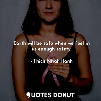  Earth will be safe when we feel in us enough safety.... - Thich Nhat Hanh - Quotes Donut