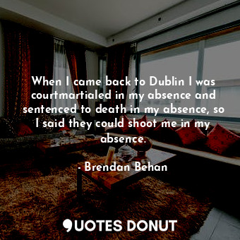  When I came back to Dublin I was courtmartialed in my absence and sentenced to d... - Brendan Behan - Quotes Donut