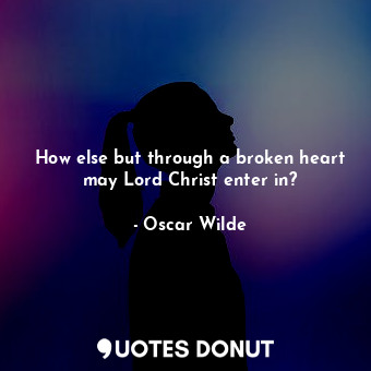 How else but through a broken heart may Lord Christ enter in?