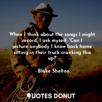  When I think about the songs I might record, I ask myself, &#39;Can I picture an... - Blake Shelton - Quotes Donut