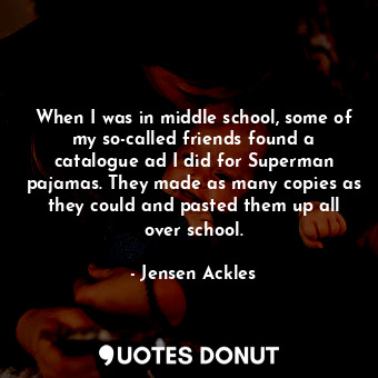  When I was in middle school, some of my so-called friends found a catalogue ad I... - Jensen Ackles - Quotes Donut