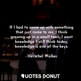  If I had to come up with something that just came to me, I think growing up in a... - Herschel Walker - Quotes Donut