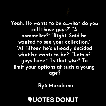  Yeah. He wants to be a…what do you call those guys?” “A sommelier?” “Right. Said... - Ryū Murakami - Quotes Donut