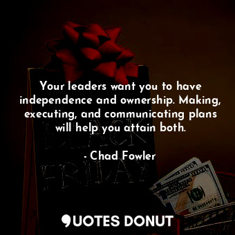  Your leaders want you to have independence and ownership. Making, executing, and... - Chad Fowler - Quotes Donut