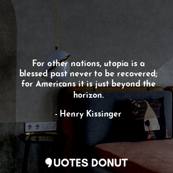  For other nations, utopia is a blessed past never to be recovered; for Americans... - Henry Kissinger - Quotes Donut