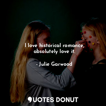  I love historical romance, absolutely love it.... - Julie Garwood - Quotes Donut