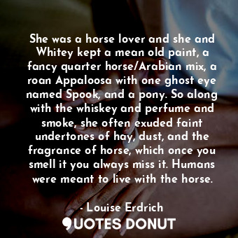 She was a horse lover and she and Whitey kept a mean old paint, a fancy quarter ... - Louise Erdrich - Quotes Donut