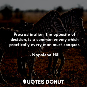 Procrastination, the opposite of decision, is a common enemy which practically every man must conquer.