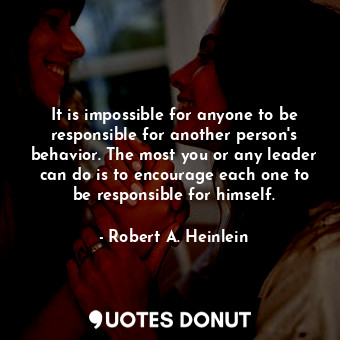  It is impossible for anyone to be responsible for another person's behavior. The... - Robert A. Heinlein - Quotes Donut