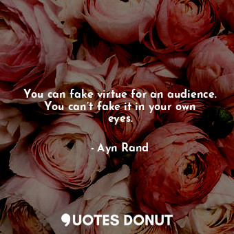  You can fake virtue for an audience. You can’t fake it in your own eyes.... - Ayn Rand - Quotes Donut