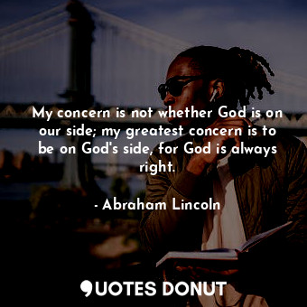 My concern is not whether God is on our side; my greatest concern is to be on God's side, for God is always right.