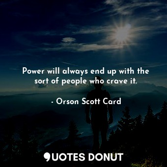  Power will always end up with the sort of people who crave it.... - Orson Scott Card - Quotes Donut