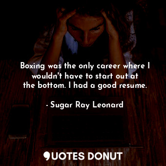  Boxing was the only career where I wouldn&#39;t have to start out at the bottom.... - Sugar Ray Leonard - Quotes Donut