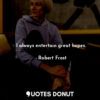  I always entertain great hopes.... - Robert Frost - Quotes Donut