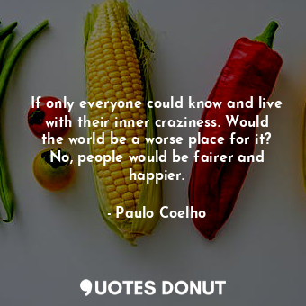  If only everyone could know and live with their inner craziness. Would the world... - Paulo Coelho - Quotes Donut