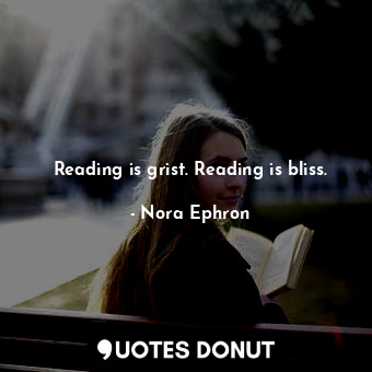  Reading is grist. Reading is bliss.... - Nora Ephron - Quotes Donut