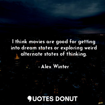  I think movies are good for getting into dream states or exploring weird alterna... - Alex Winter - Quotes Donut