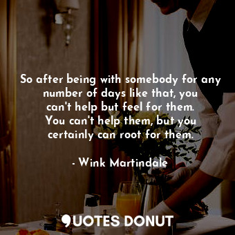  So after being with somebody for any number of days like that, you can&#39;t hel... - Wink Martindale - Quotes Donut