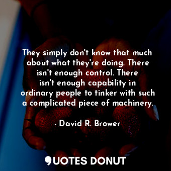  They simply don&#39;t know that much about what they&#39;re doing. There isn&#39... - David R. Brower - Quotes Donut