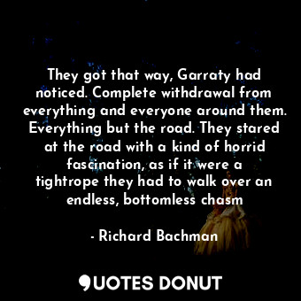  They got that way, Garraty had noticed. Complete withdrawal from everything and ... - Richard Bachman - Quotes Donut