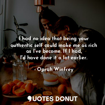 I had no idea that being your authentic self could make me as rich as I&#39;ve b... - Oprah Winfrey - Quotes Donut