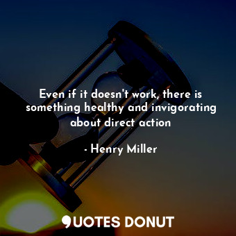  Even if it doesn't work, there is something healthy and invigorating about direc... - Henry Miller - Quotes Donut