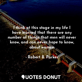  I think at this stage in my life I have learned that there are any number of thi... - Robert B. Parker - Quotes Donut