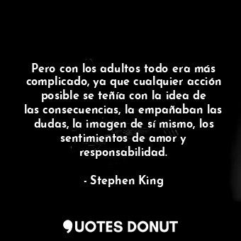  Pero con los adultos todo era más complicado, ya que cualquier acción posible se... - Stephen King - Quotes Donut