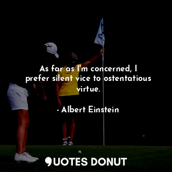  As far as I&#39;m concerned, I prefer silent vice to ostentatious virtue.... - Albert Einstein - Quotes Donut