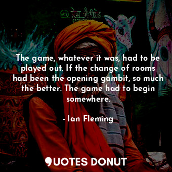  The game, whatever it was, had to be played out. If the change of rooms had been... - Ian Fleming - Quotes Donut