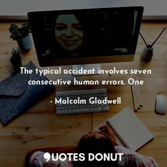  The typical accident involves seven consecutive human errors. One... - Malcolm Gladwell - Quotes Donut