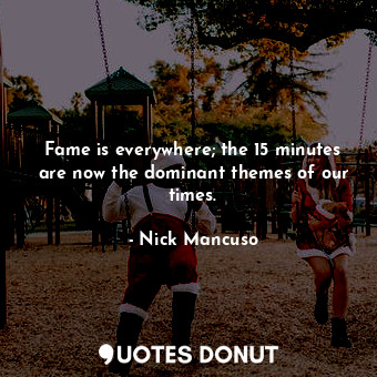  Fame is everywhere; the 15 minutes are now the dominant themes of our times.... - Nick Mancuso - Quotes Donut