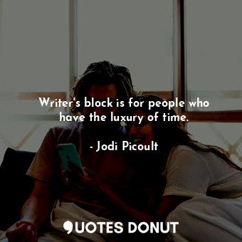  Writer&#39;s block is for people who have the luxury of time.... - Jodi Picoult - Quotes Donut