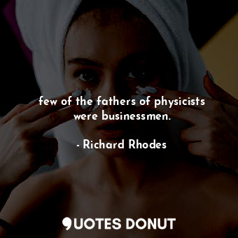  few of the fathers of physicists were businessmen.... - Richard Rhodes - Quotes Donut