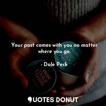  Your past comes with you no matter where you go.... - Dale Peck - Quotes Donut