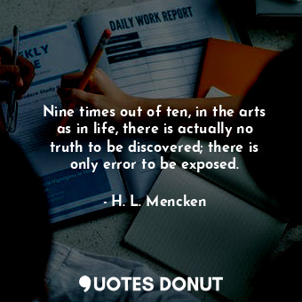 Nine times out of ten, in the arts as in life, there is actually no truth to be discovered; there is only error to be exposed.