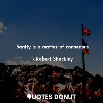  Sanity is a matter of consensus.... - Robert Sheckley - Quotes Donut