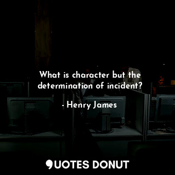 What is character but the determination of incident?