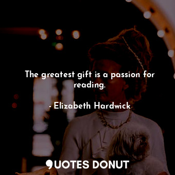  The greatest gift is a passion for reading.... - Elizabeth Hardwick - Quotes Donut