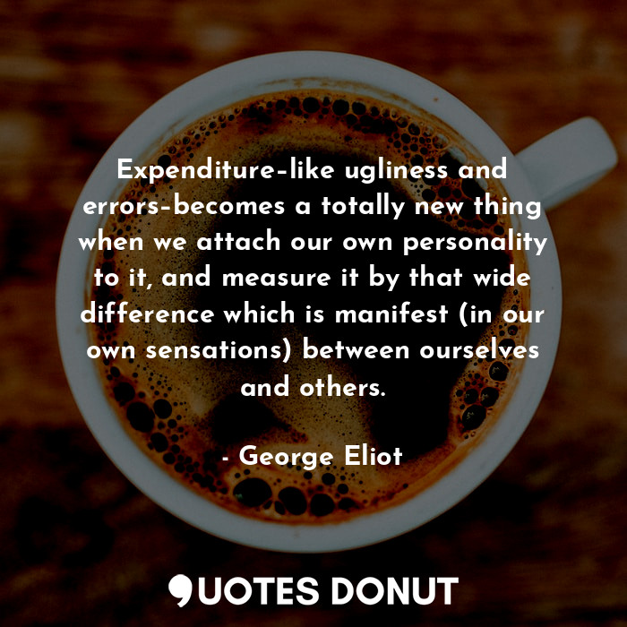  Expenditure–like ugliness and errors–becomes a totally new thing when we attach ... - George Eliot - Quotes Donut