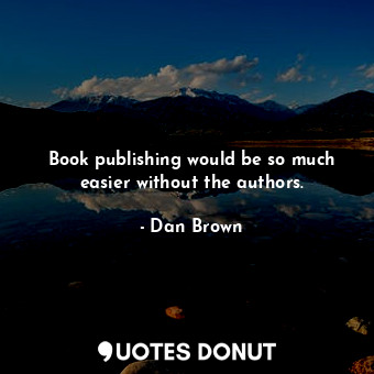 Book publishing would be so much easier without the authors.