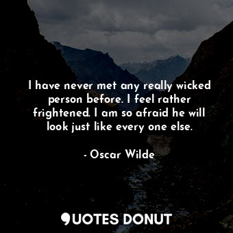  I have never met any really wicked person before. I feel rather frightened. I am... - Oscar Wilde - Quotes Donut