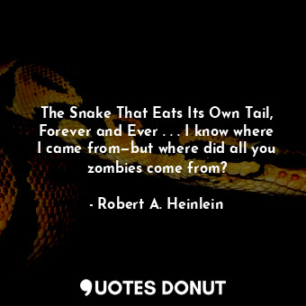 The Snake That Eats Its Own Tail, Forever and Ever . . . I know where I came from—but where did all you zombies come from?