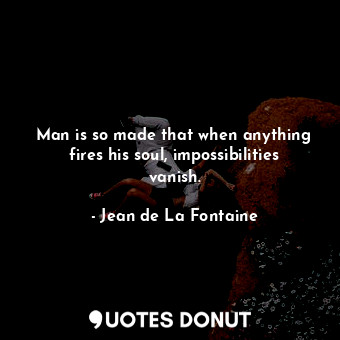  Man is so made that when anything fires his soul, impossibilities vanish.... - Jean de La Fontaine - Quotes Donut