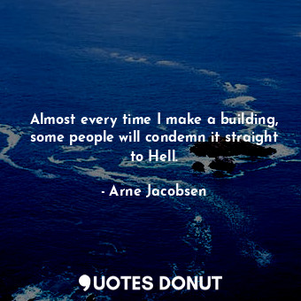  Almost every time I make a building, some people will condemn it straight to Hel... - Arne Jacobsen - Quotes Donut