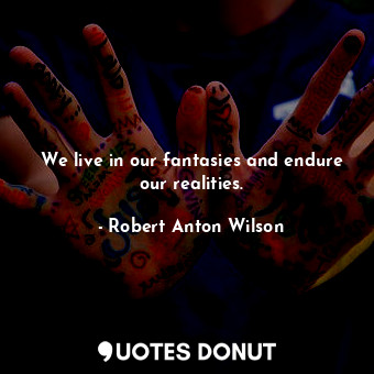  We live in our fantasies and endure our realities.... - Robert Anton Wilson - Quotes Donut