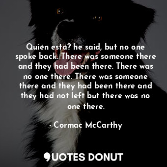  Quién está? he said, but no one spoke back. There was someone there and they had... - Cormac McCarthy - Quotes Donut