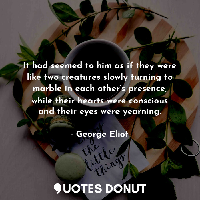  It had seemed to him as if they were like two creatures slowly turning to marble... - George Eliot - Quotes Donut