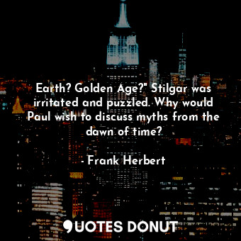 Earth? Golden Age?" Stilgar was irritated and puzzled. Why would Paul wish to discuss myths from the dawn of time?