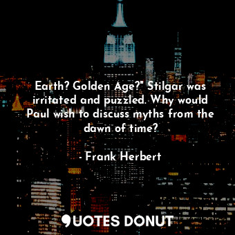  Earth? Golden Age?" Stilgar was irritated and puzzled. Why would Paul wish to di... - Frank Herbert - Quotes Donut